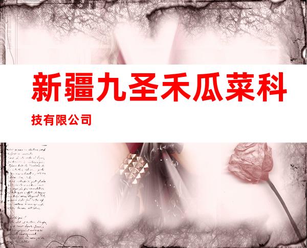 新疆九圣禾瓜菜科技有限公司
